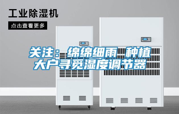 关注：绵绵细雨 种植大户寻觅湿度调节器