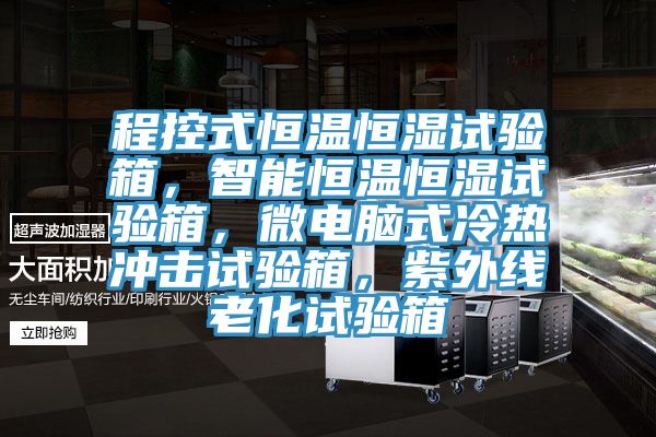 程控式恒温恒湿试验箱，智能恒温恒湿试验箱，微电脑式冷热冲击试验箱，紫外线老化试验箱