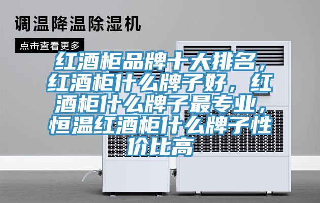 红酒柜品牌十大排名，红酒柜什么牌子好，红酒柜什么牌子最专业，恒温红酒柜什么牌子性价比高