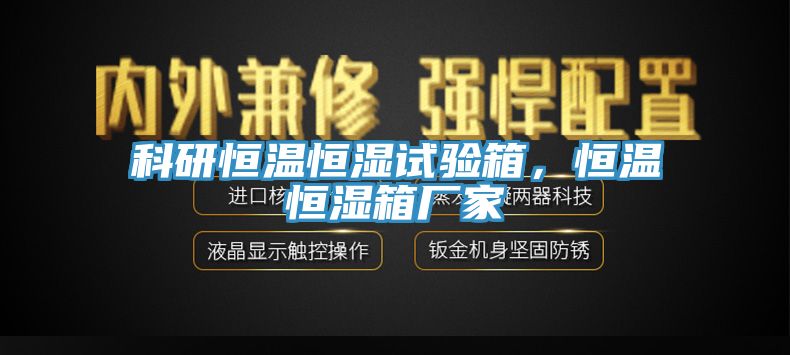 科研恒温恒湿试验箱，恒温恒湿箱厂家