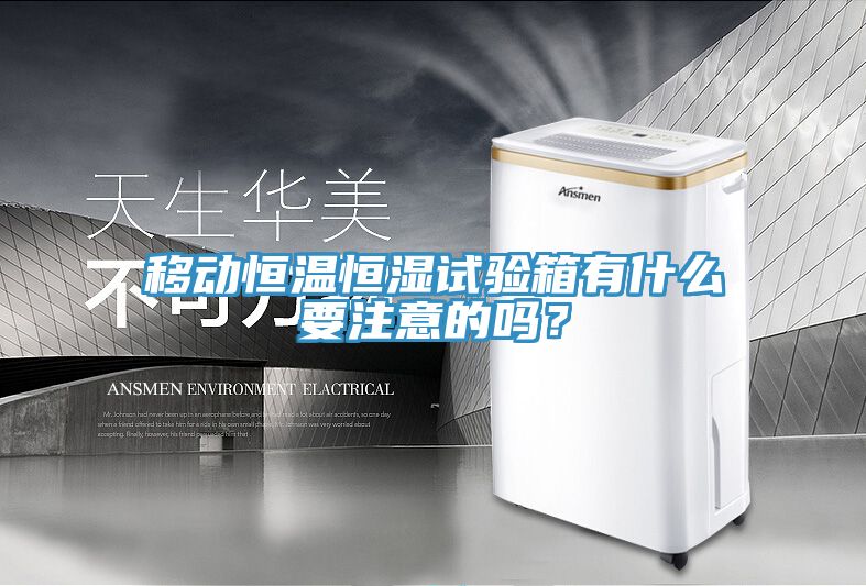 移动恒温恒湿试验箱有什么要注意的吗？